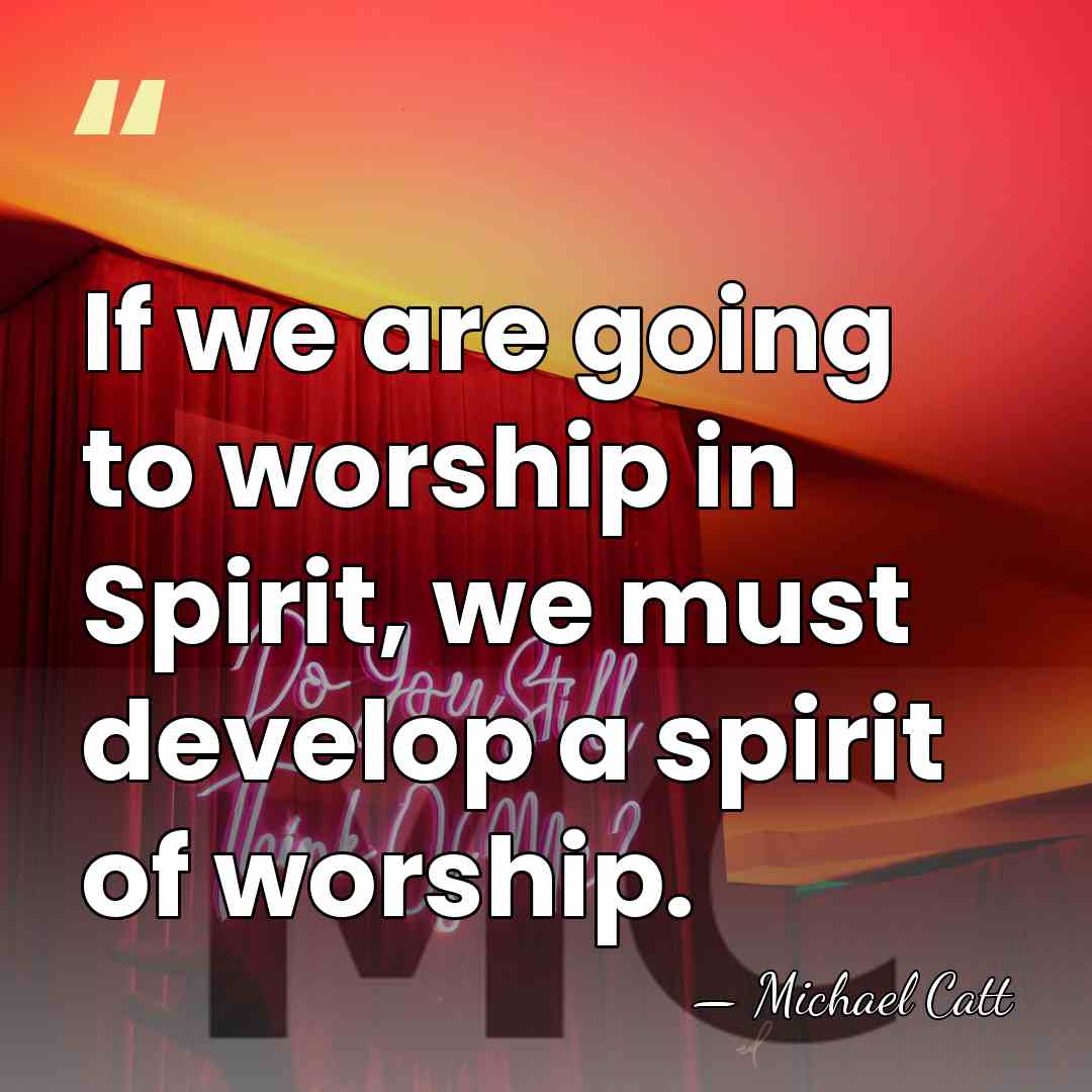 If we are going to worship in Spirit, we must develop a&hellip; - Michael Catt
