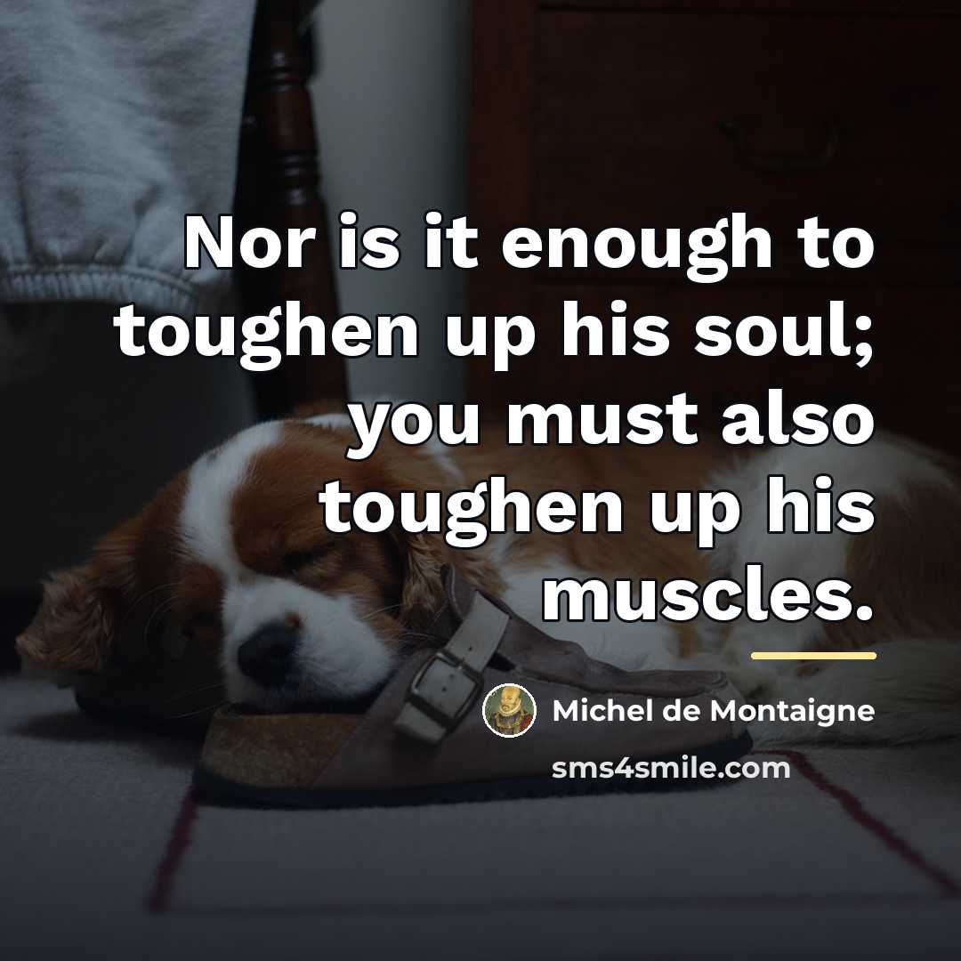 “Nor is it enough to toughen up his soul; you…” quote by Michel de Montaigne