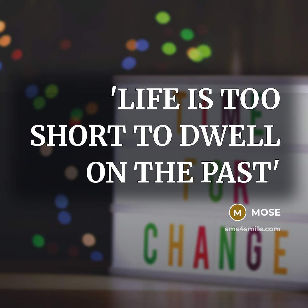 “'LIFE IS TOO SHORT TO DWELL ON THE PAST'…” quote by Mose