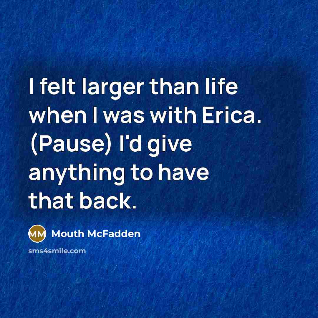 “I felt larger than life when I was with Erica.…” quote by Mouth McFadden
