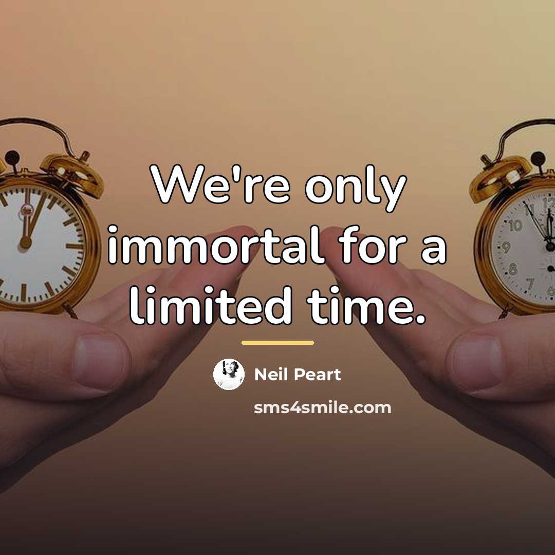 “We're only immortal for a limited time.…” quote by Neil Peart