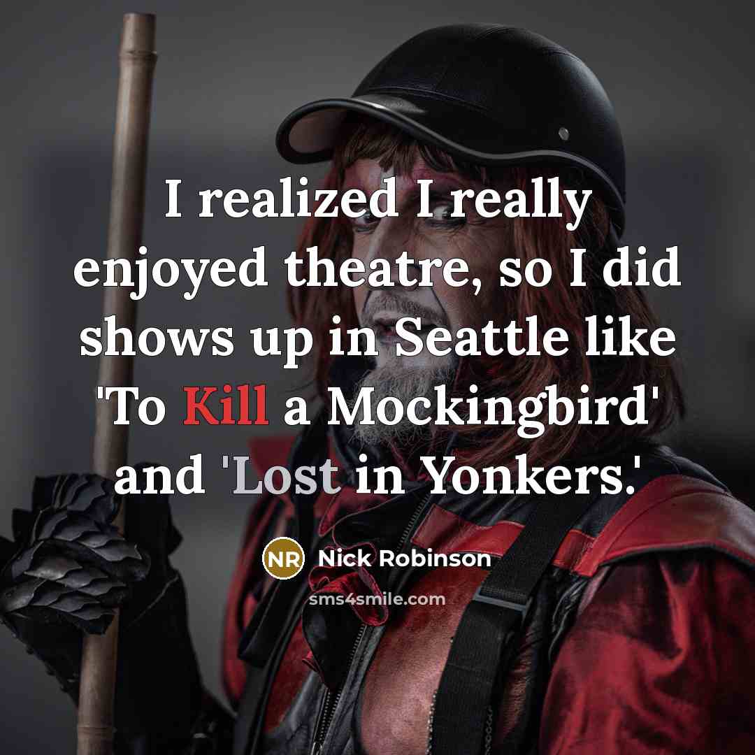 “I realized I really enjoyed theatre, so I did shows up in Seattle like 'To Kill a Mockingbird' and 'Lost in Yonkers.'” quote by Nick Robinson