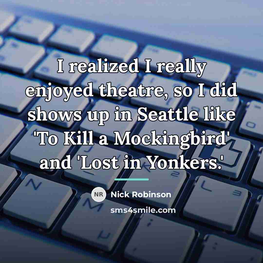 “I realized I really enjoyed theatre, so I did shows…” quote by Nick Robinson