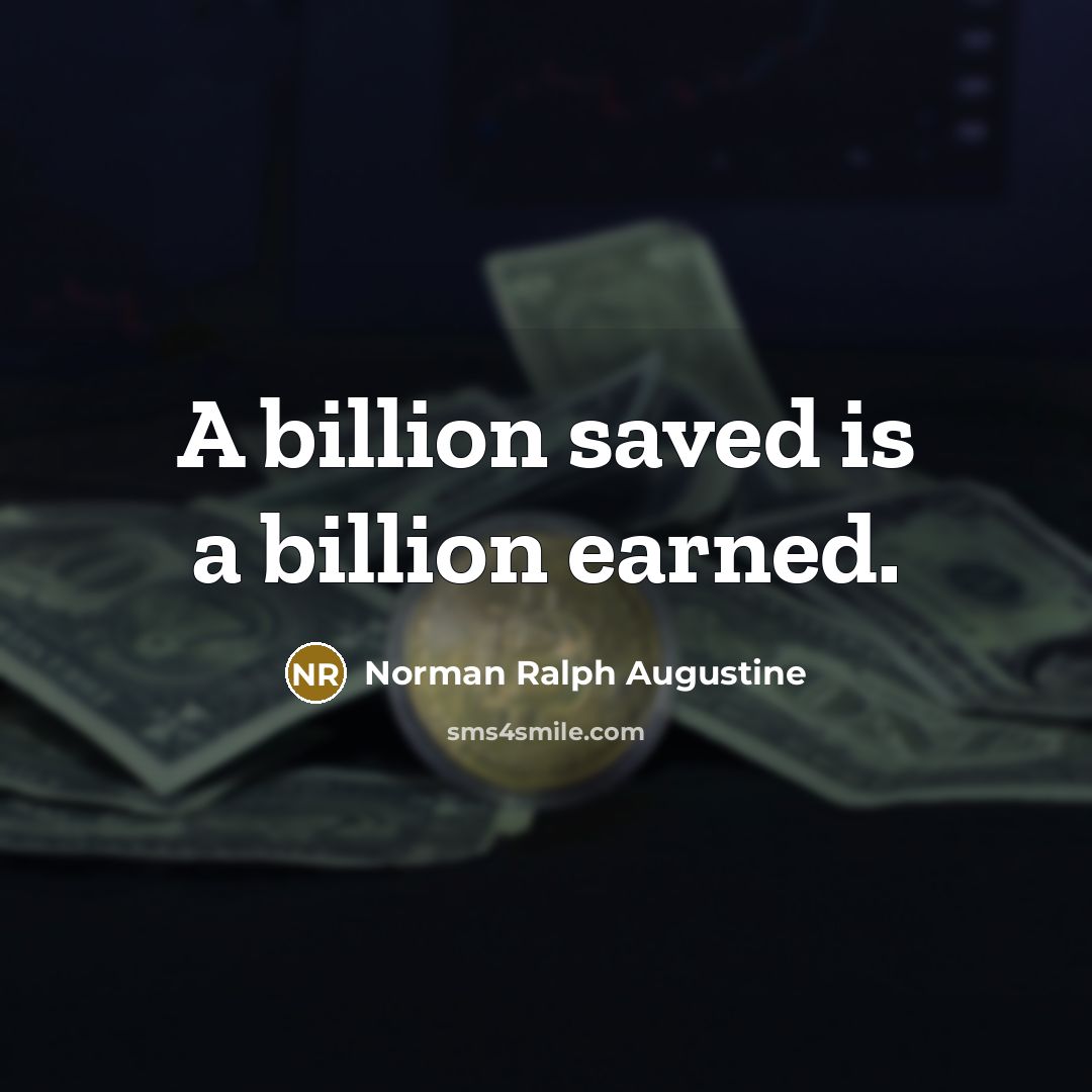“A billion saved is a billion earned.” quote by Norman Ralph Augustine