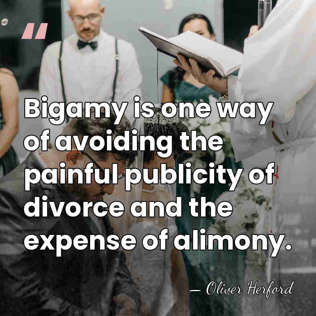 Bigamy is one way of avoiding the painful publicity of divorce and&hellip; - Oliver Herford