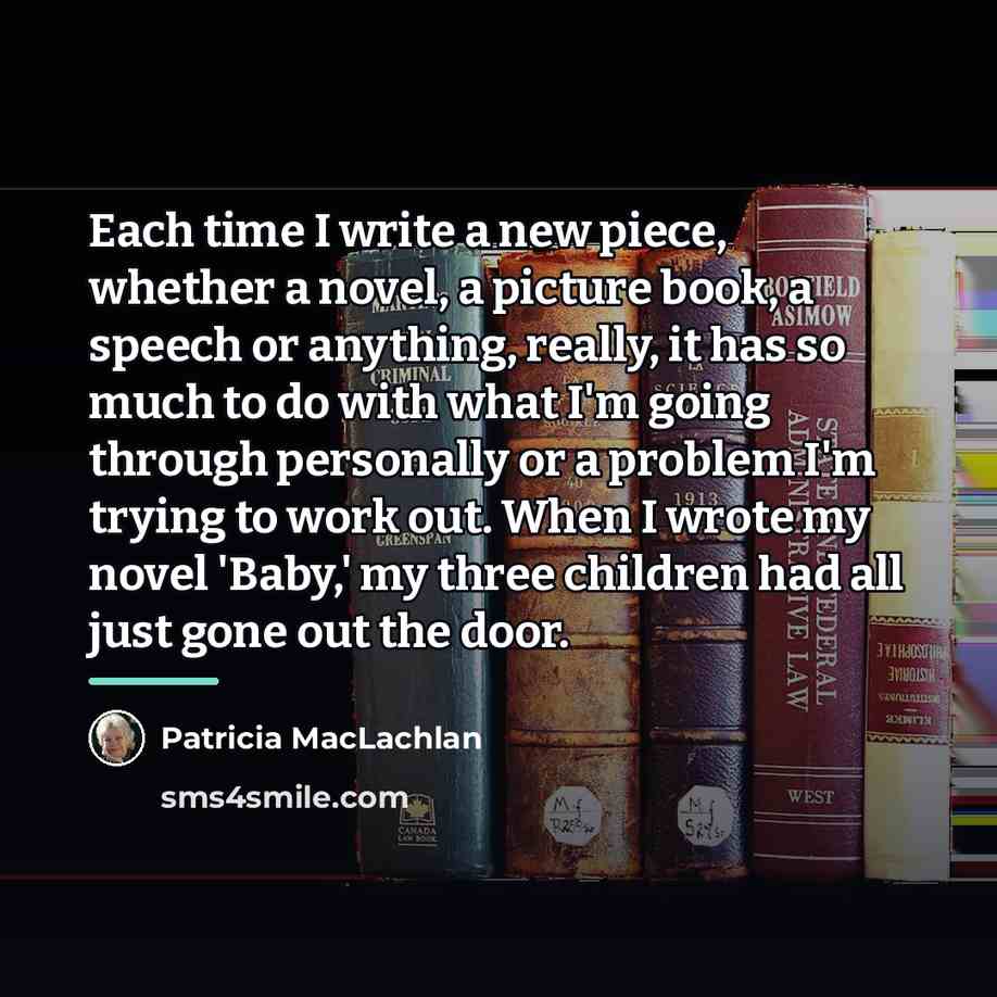“Each time I write a new piece, whether a novel,…” quote by Patricia MacLachlan