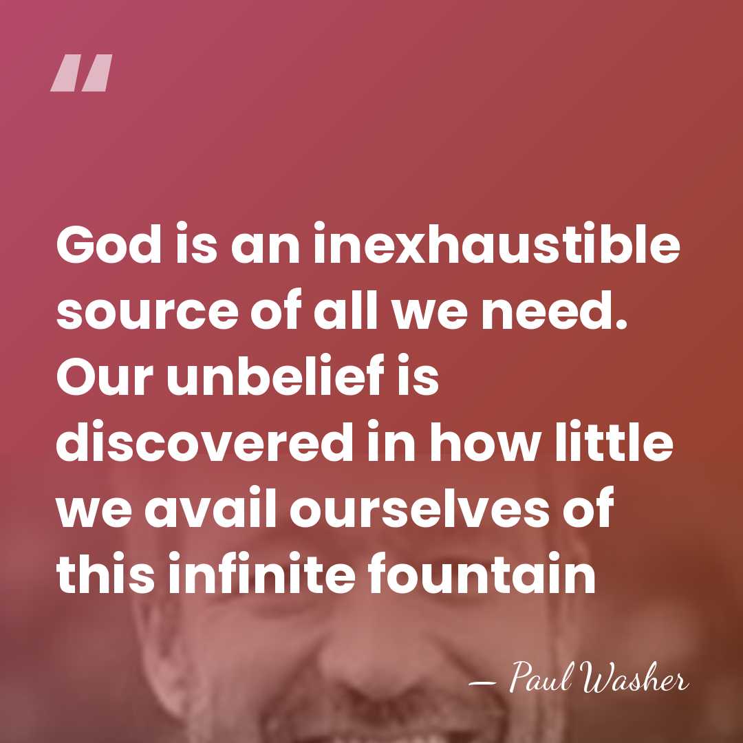 God is an inexhaustible source of all we need. Our unbelief is&hellip; - Paul Washer