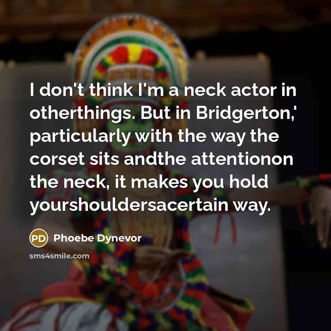 “I don't think I'm a neck actor in otherthings. But…” quote by Phoebe Dynevor