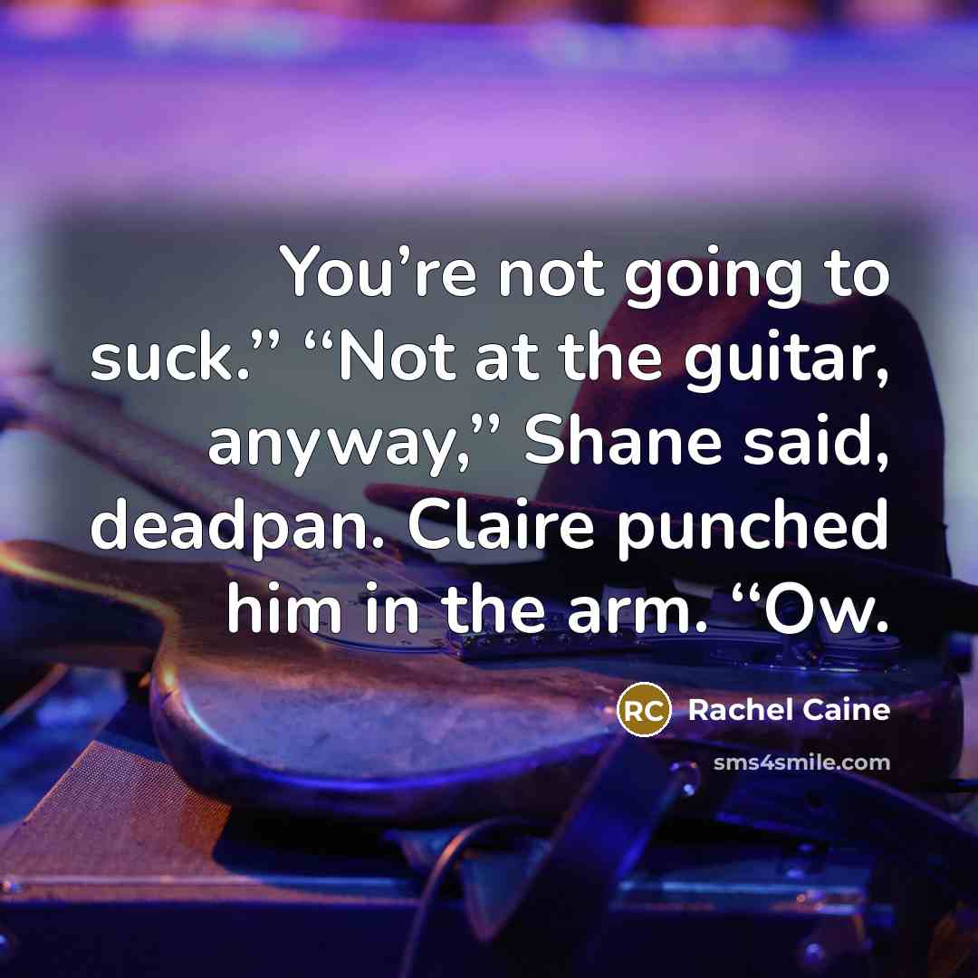 “You’re not going to suck.’’ ‘‘Not at the guitar, anyway,’’…” quote by Rachel Caine