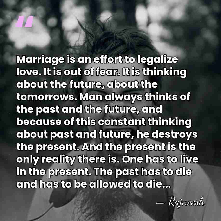Marriage is an effort to legalize love. It is out of fear.&hellip; - Rajneesh