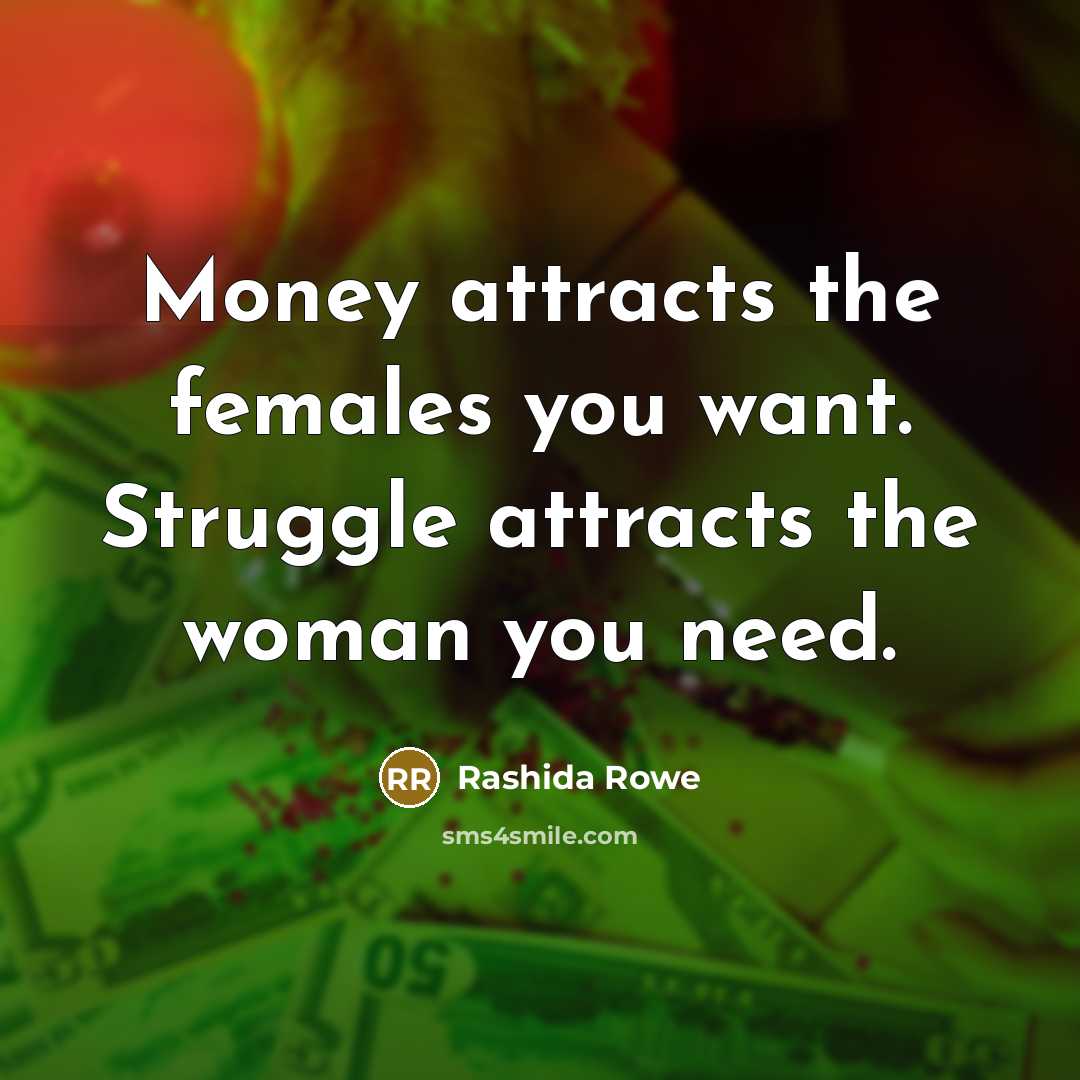 “Money attracts the females you want. Struggle attracts the woman…” quote by Rashida Rowe