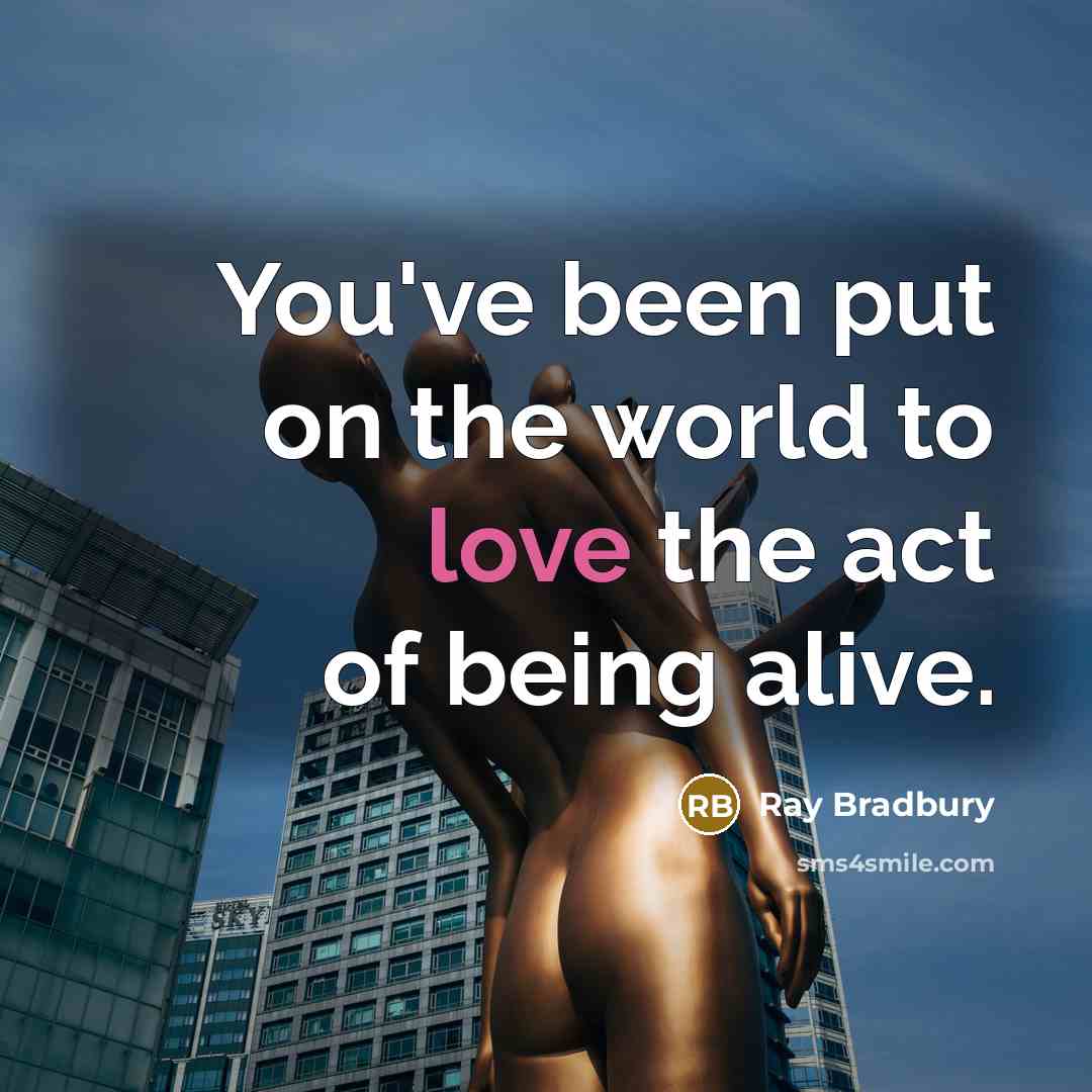 “You've been put on the world to love the act…” quote by Ray Bradbury