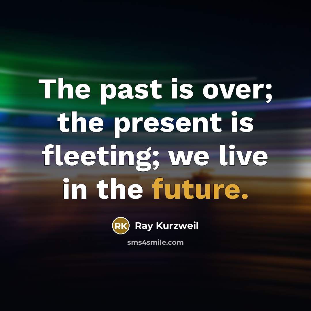 “The past is over; the present is fleeting; we live…” quote by Ray Kurzweil