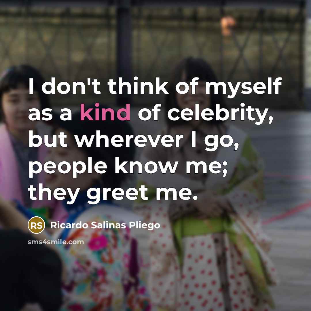 “I don't think of myself as a kind of celebrity,…” quote by Ricardo Salinas Pliego