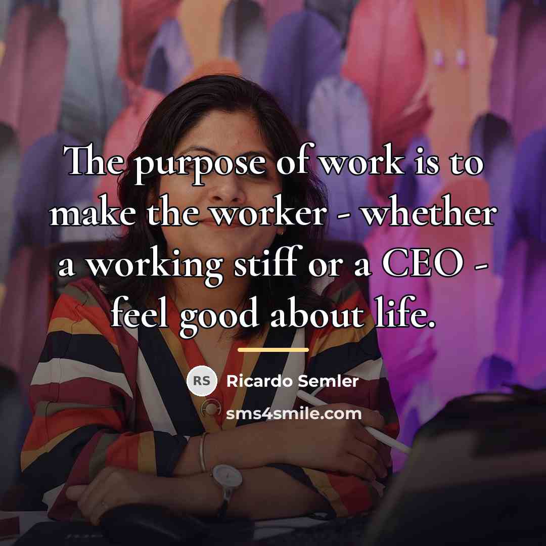 “The purpose of work is to make the worker -…” quote by Ricardo Semler