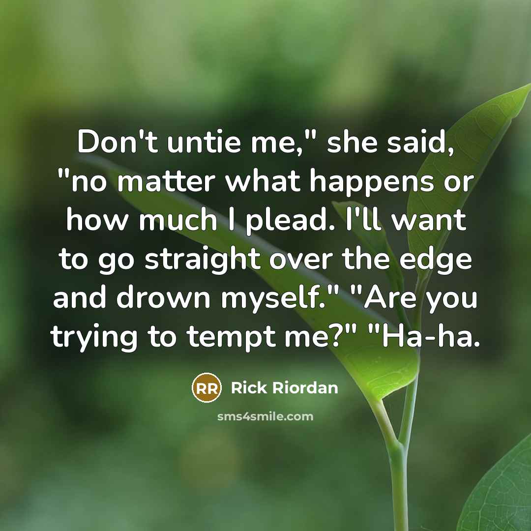 “Don't untie me," she said, "no matter what happens or…” quote by Rick Riordan