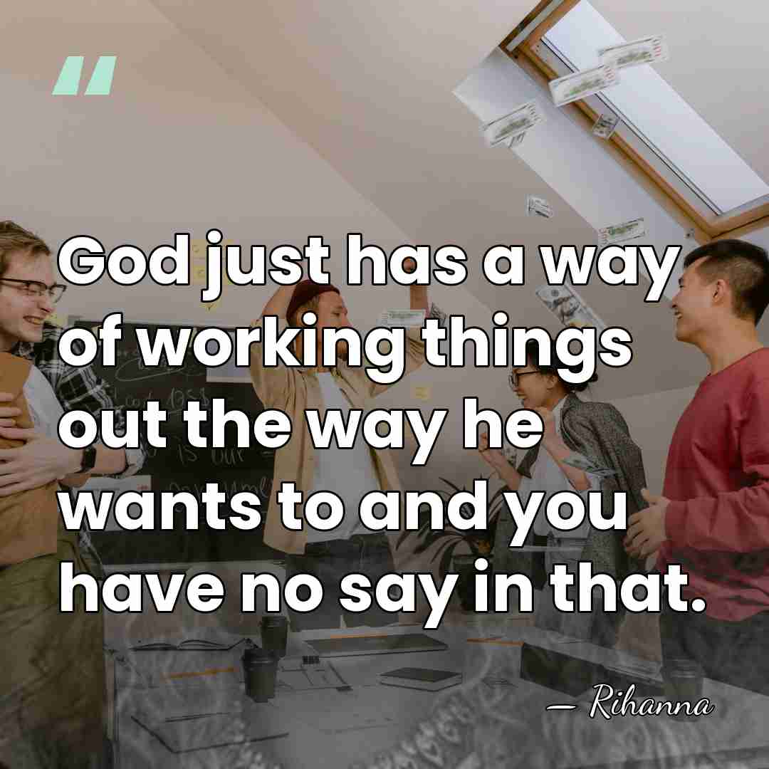 God just has a way of working things out the way he&hellip; - Rihanna
