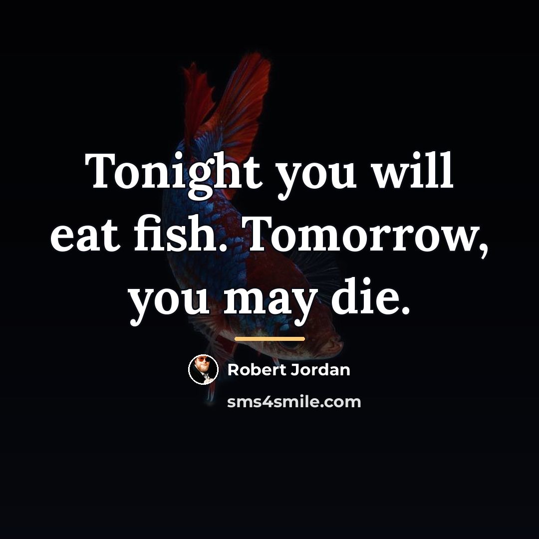 “Tonight you will eat fish. Tomorrow, you may die.…” quote by Robert Jordan