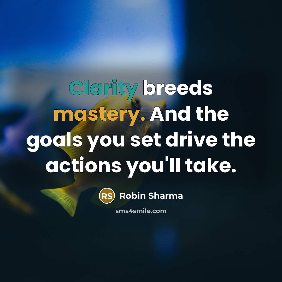 “Clarity breeds mastery. And the goals you set drive the…” quote by Robin Sharma