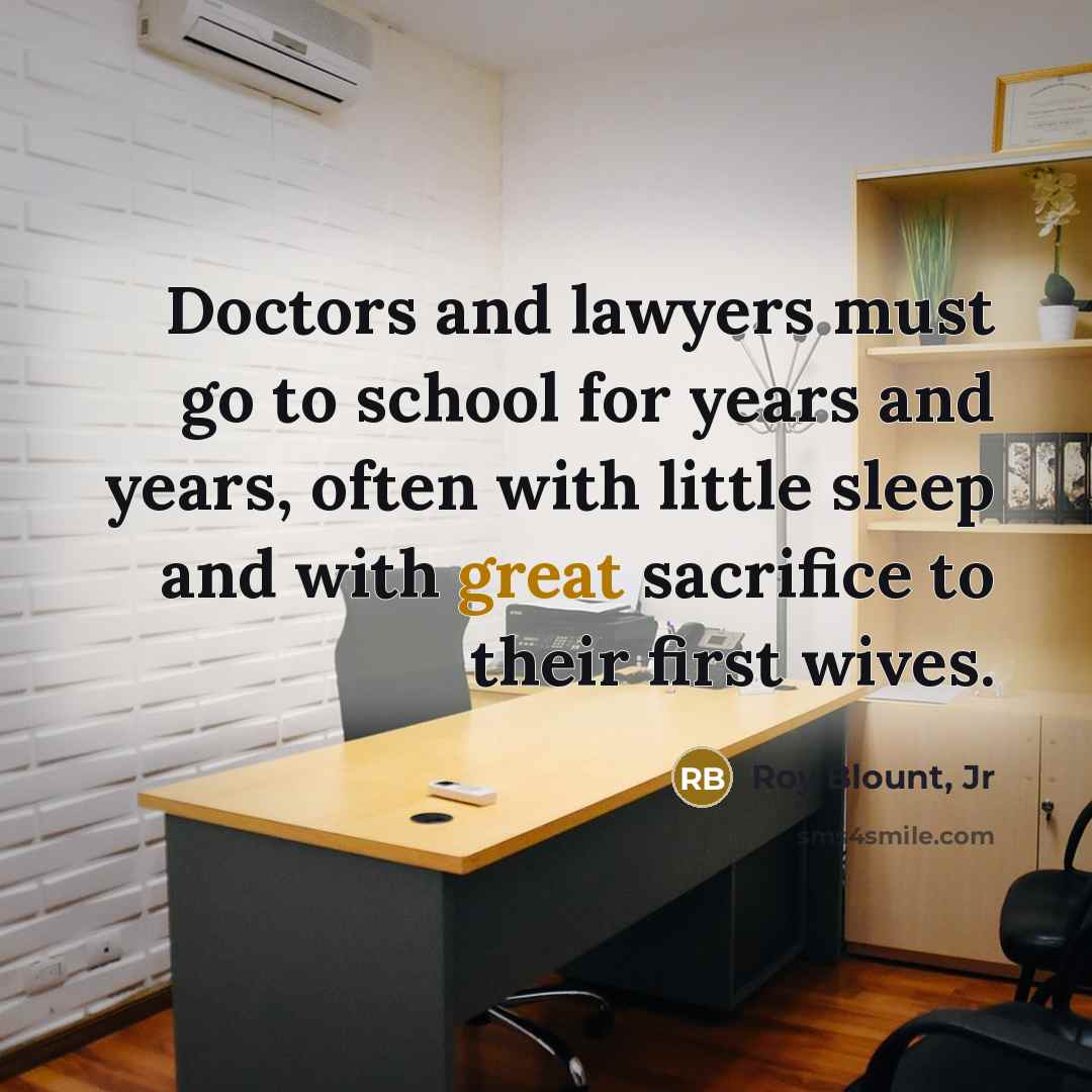 “Doctors and lawyers must go to school for years and…” quote by Roy Blount, Jr