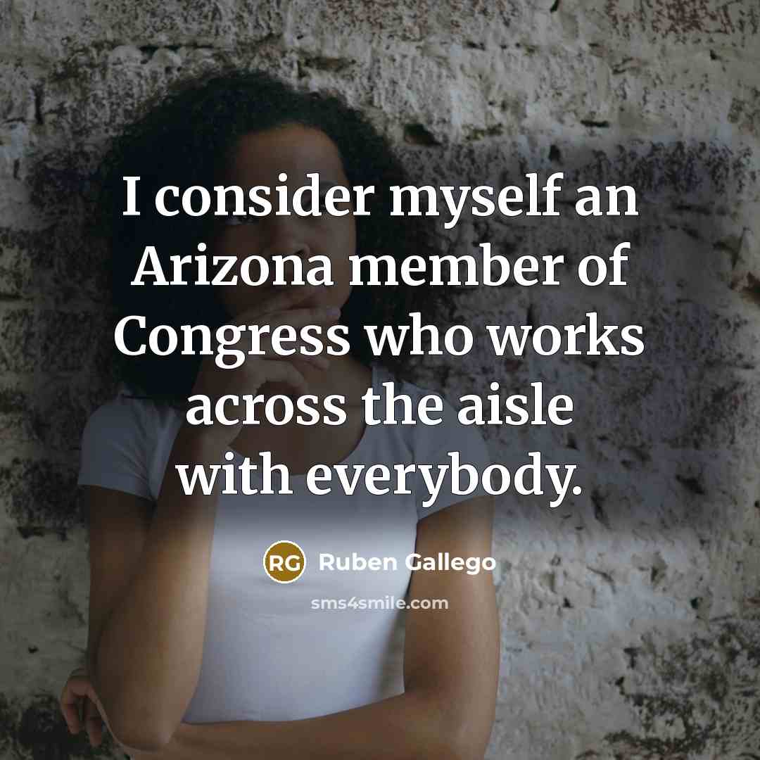 “I consider myself an Arizona member of Congress who works…” quote by Ruben Gallego