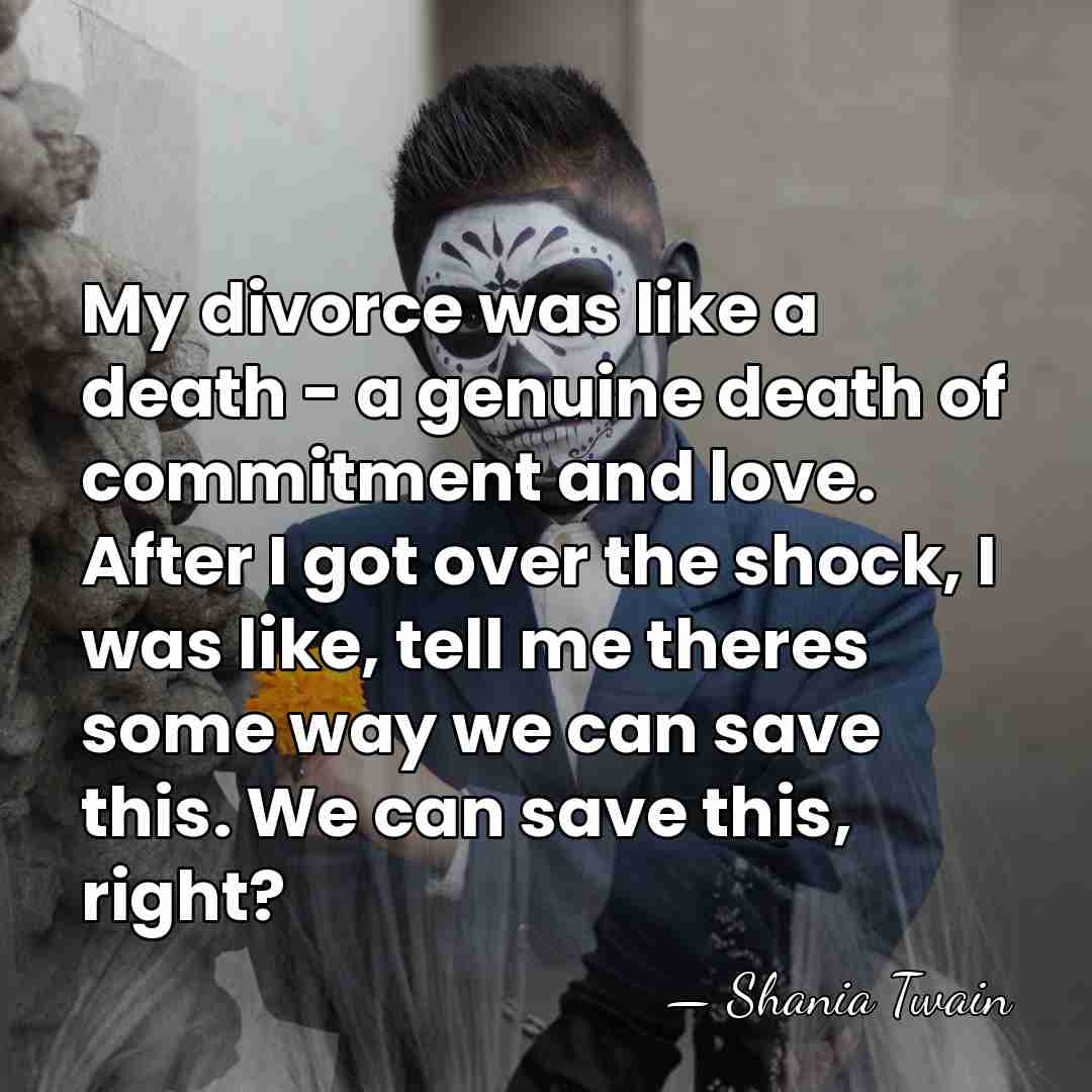 My divorce was like a death - a genuine death of commitment&hellip; - Shania Twain