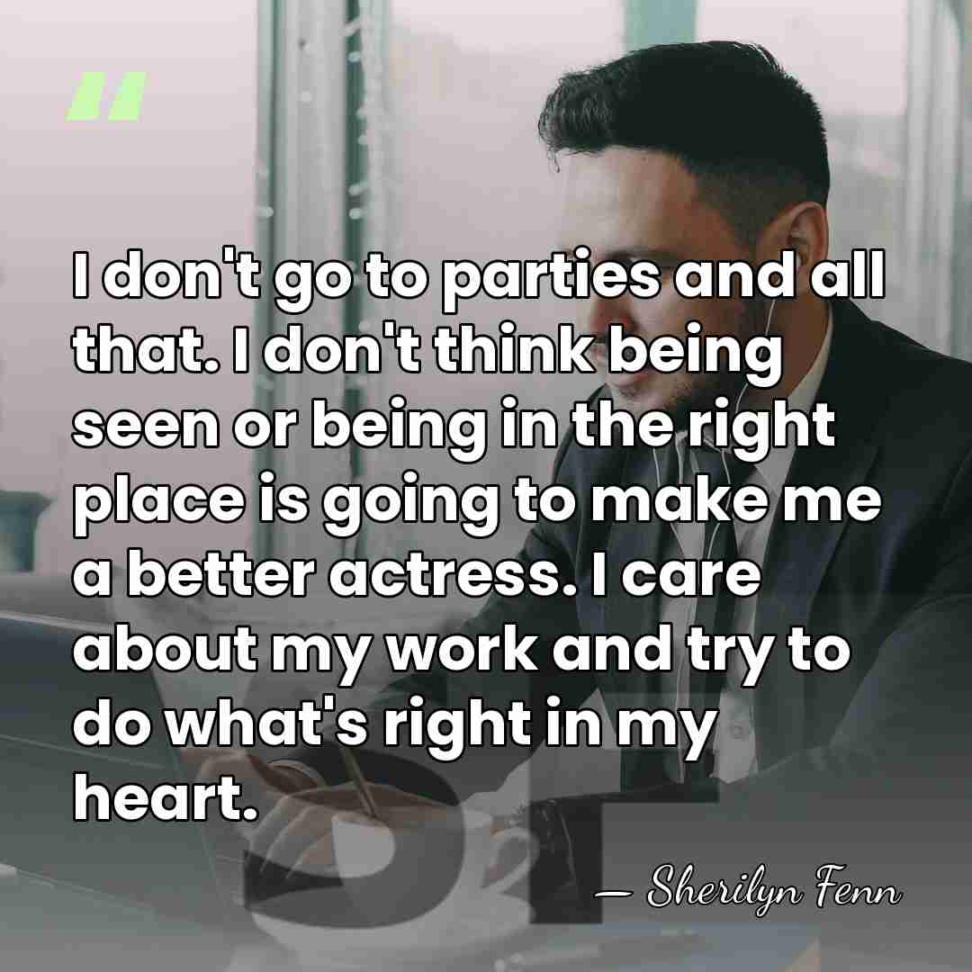 I don't go to parties and all that. I don't think being&hellip; - Sherilyn Fenn