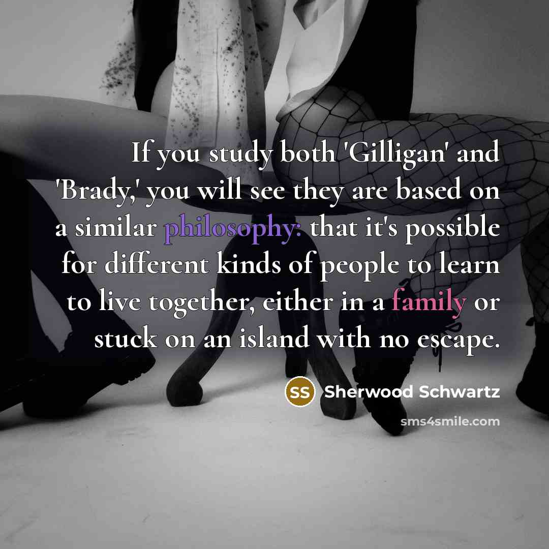 “If you study both 'Gilligan' and 'Brady,' you will see…” quote by Sherwood Schwartz