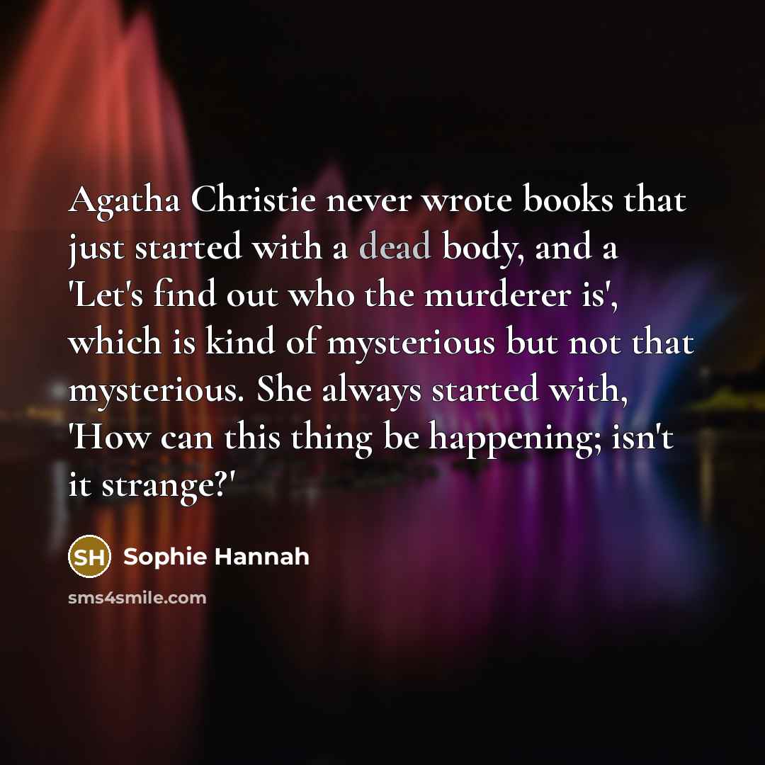 “Agatha Christie never wrote books that just started with a…” quote by Sophie Hannah