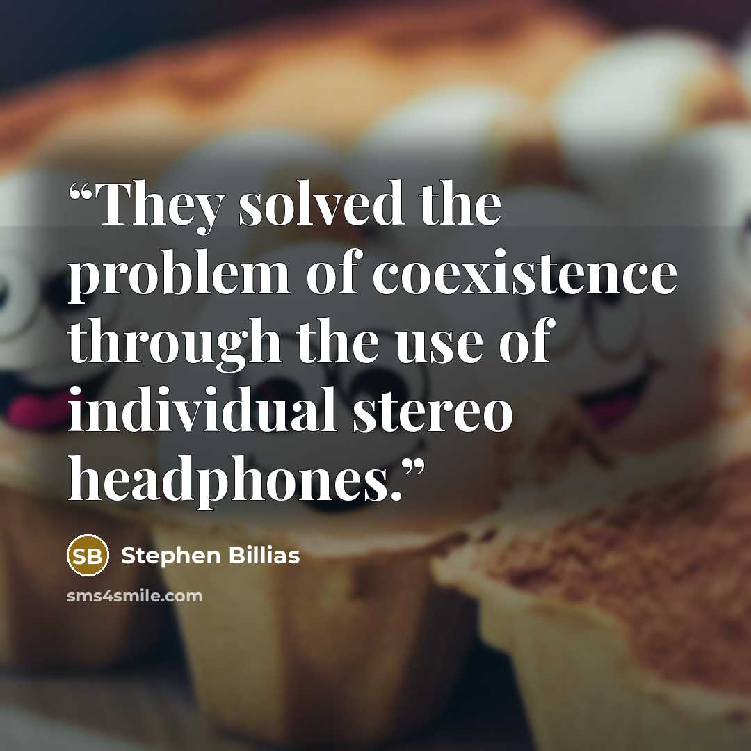 “They solved the problem of coexistence through the use of individual stereo headphones.” quote by Stephen Billias