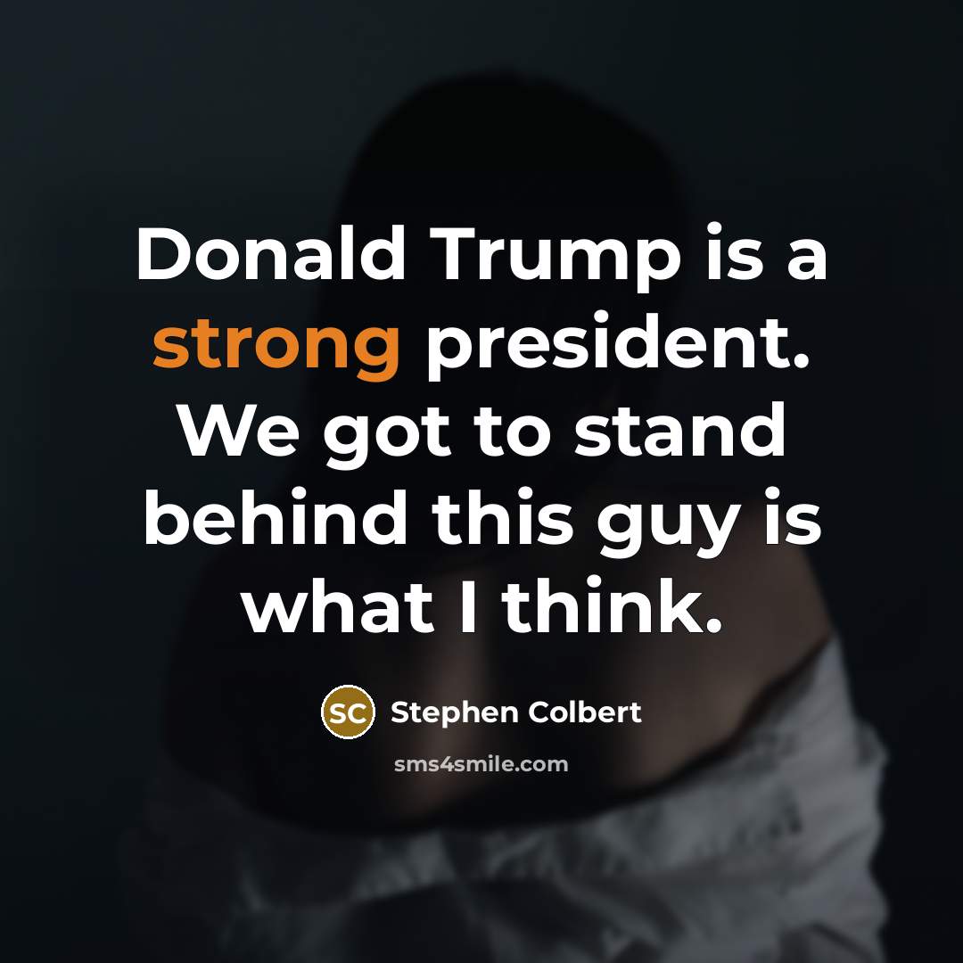 “Donald Trump is a strong president. We got to stand…” quote by Stephen Colbert