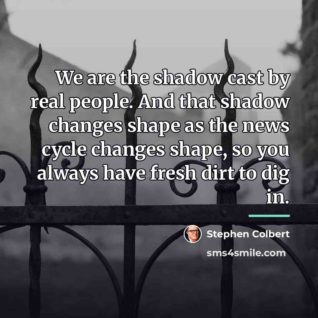 “We are the shadow cast by real people. And that…” quote by Stephen Colbert