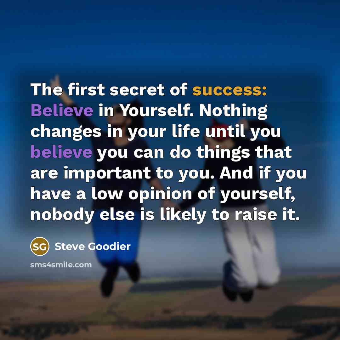 “The first secret of success: Believe in Yourself. Nothing changes…” quote by Steve Goodier