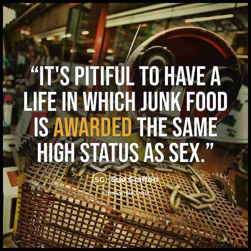 “It's pitiful to have a life in which junk food is awarded the same high status as sex.” quote by Sue Grafton