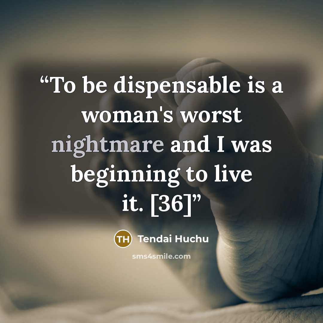 “To be dispensable is a woman's worst nightmare and I was beginning to live it. [36]” quote by Tendai Huchu