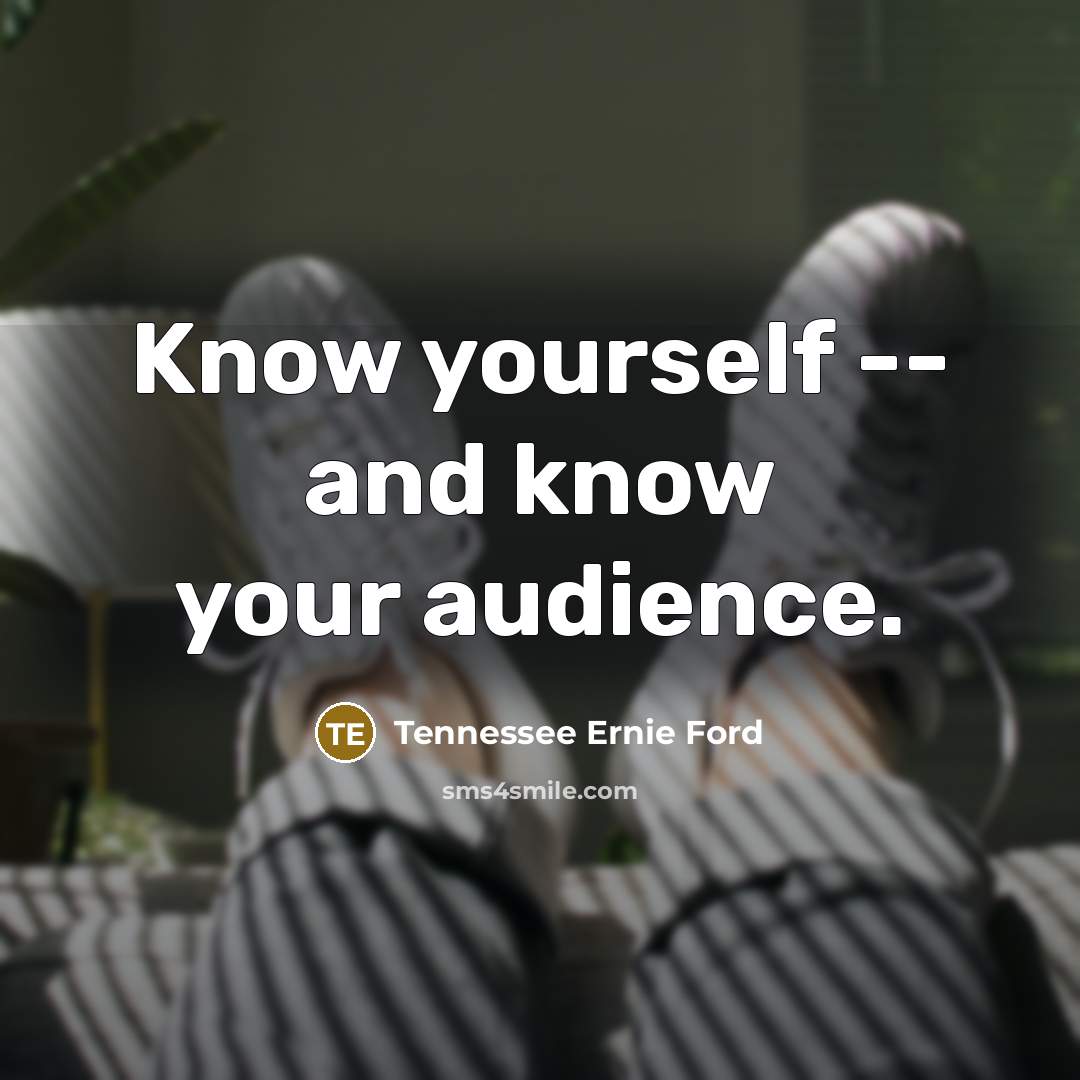 “Know yourself -- and know your audience.…” quote by Tennessee Ernie Ford