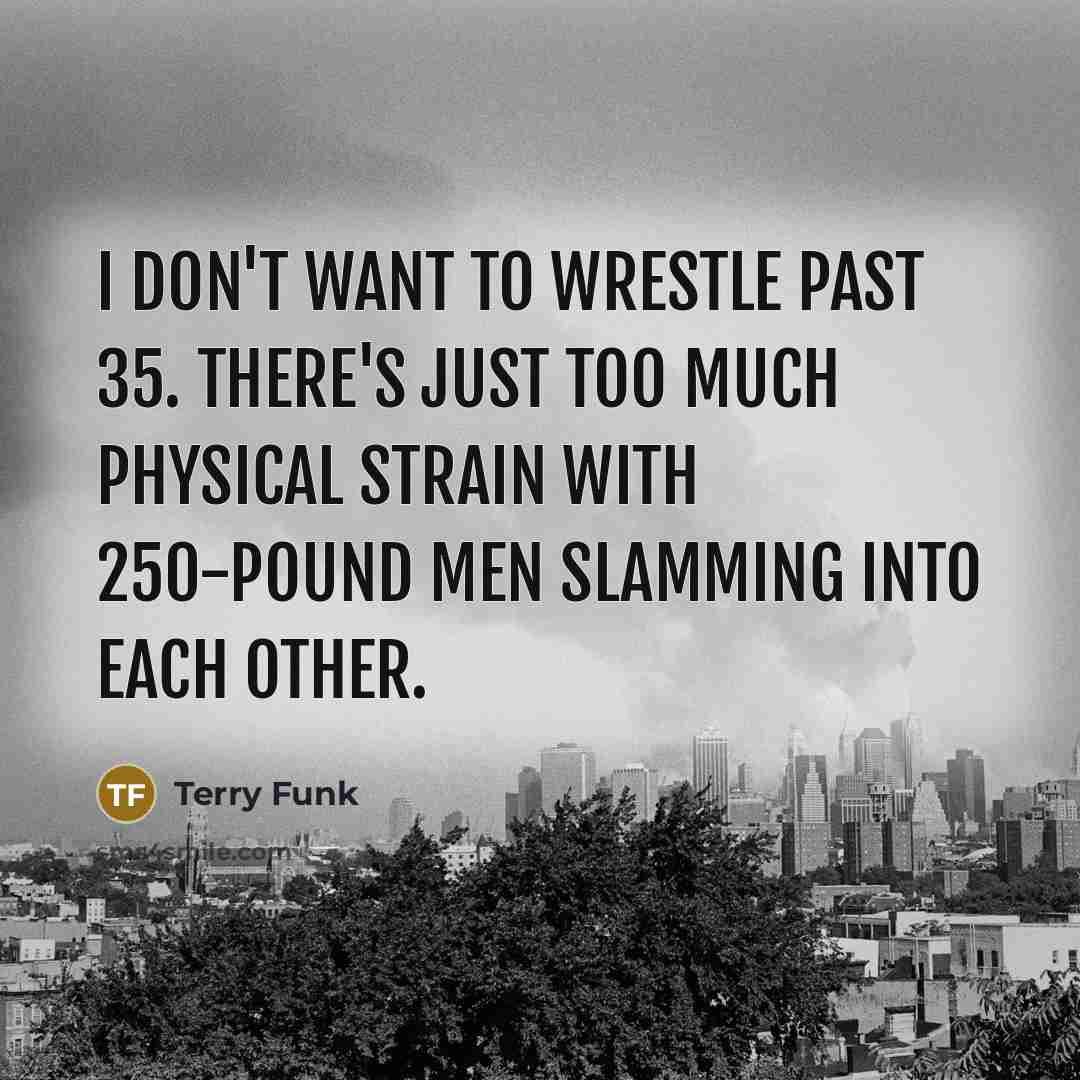 “I don't want to wrestle past 35. There's just too…” quote by Terry Funk