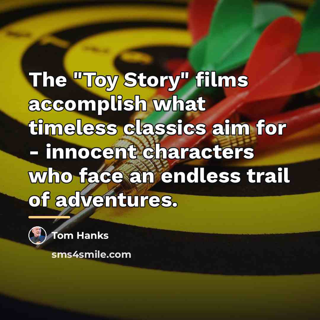 “The "Toy Story" films accomplish what timeless classics aim for…” quote by Tom Hanks