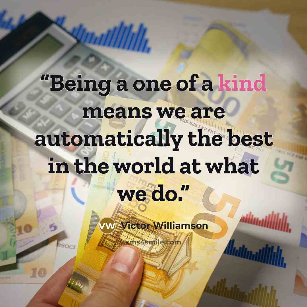 “Being a one of a kind means we are automatically the best in the world at what we do.” quote by Victor Williamson