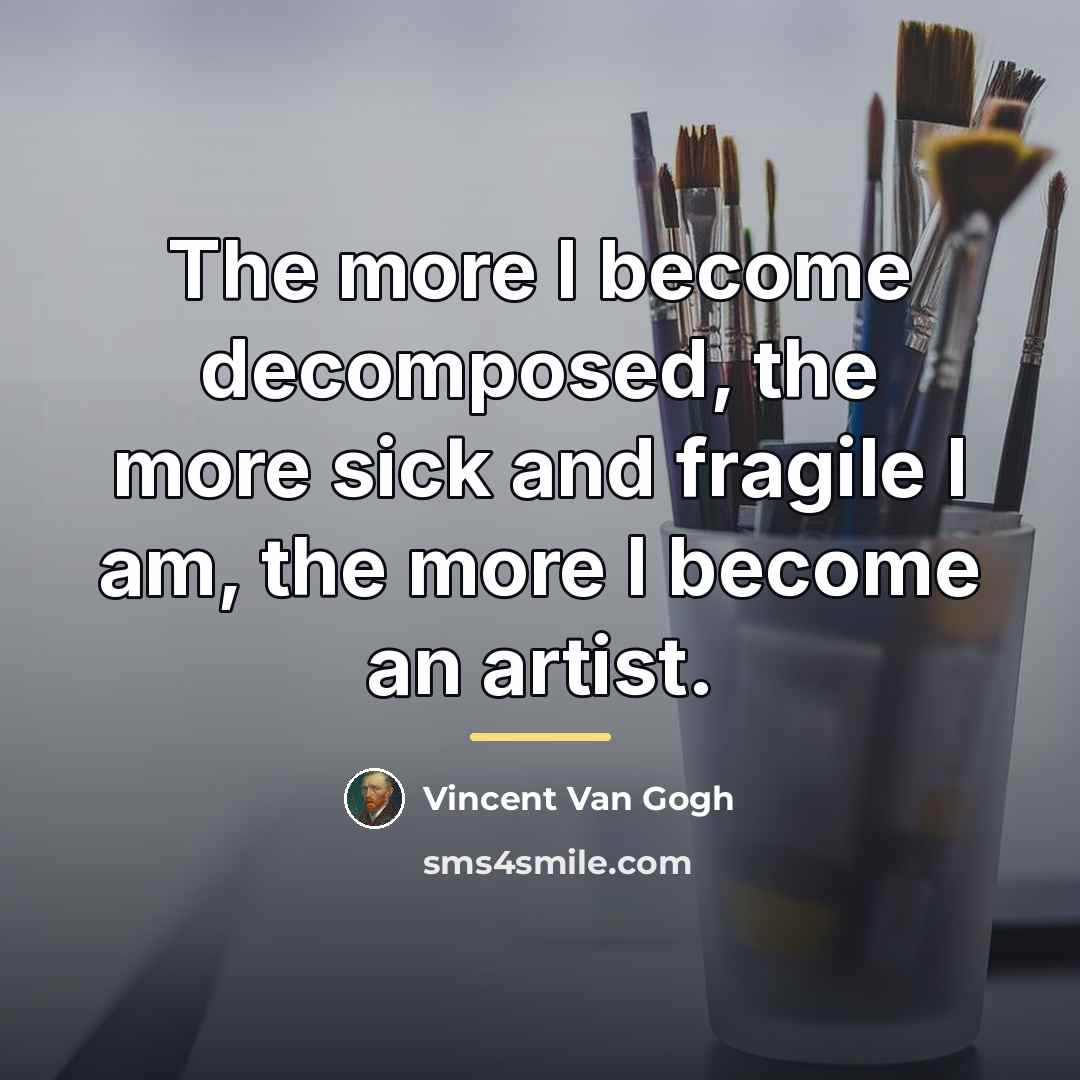 “The more I become decomposed, the more sick and fragile…” quote by Vincent Van Gogh