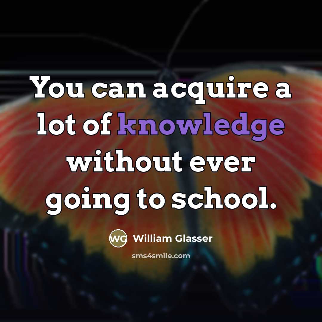 “You can acquire a lot of knowledge without ever going…” quote by William Glasser