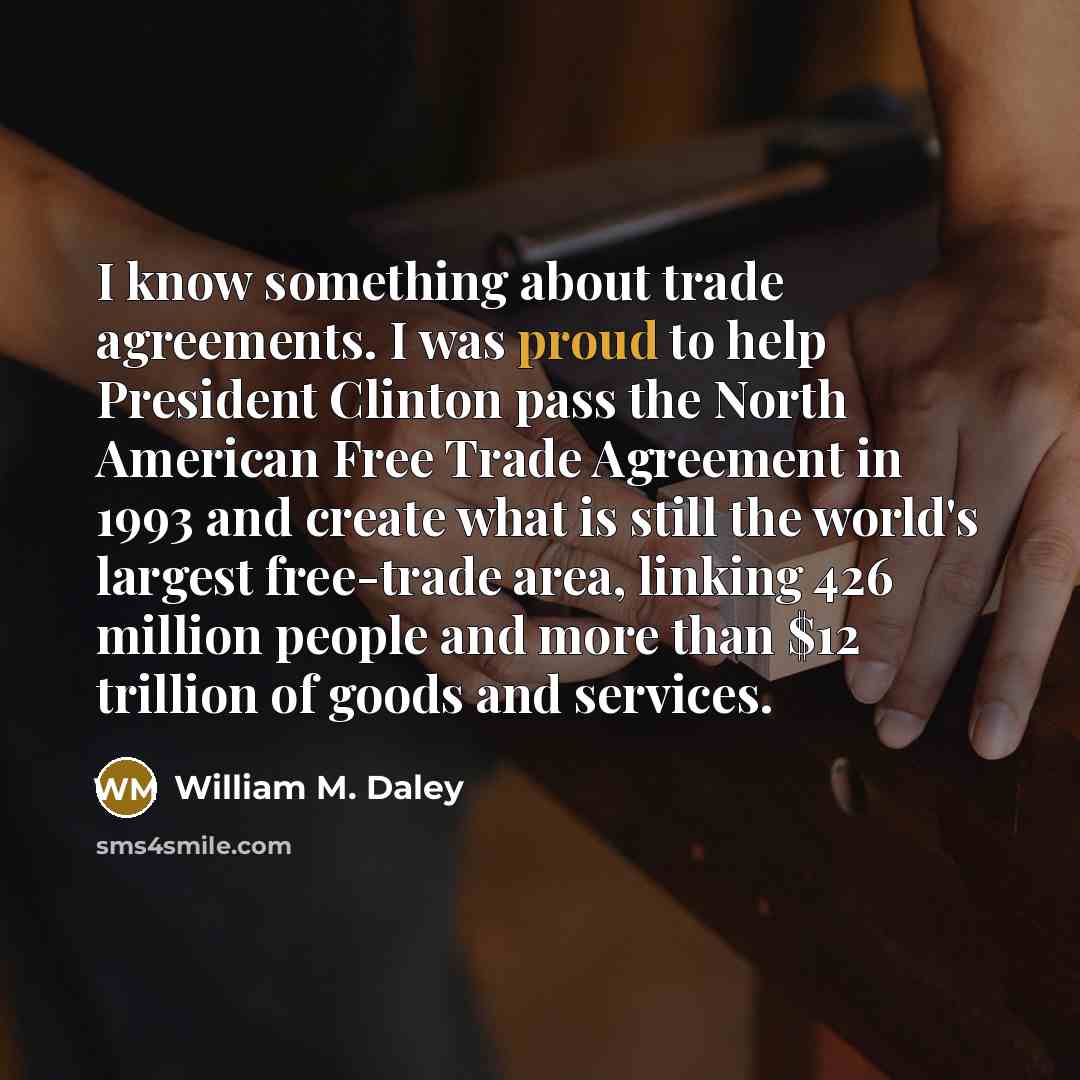 “I know something about trade agreements. I was proud to…” quote by William M. Daley