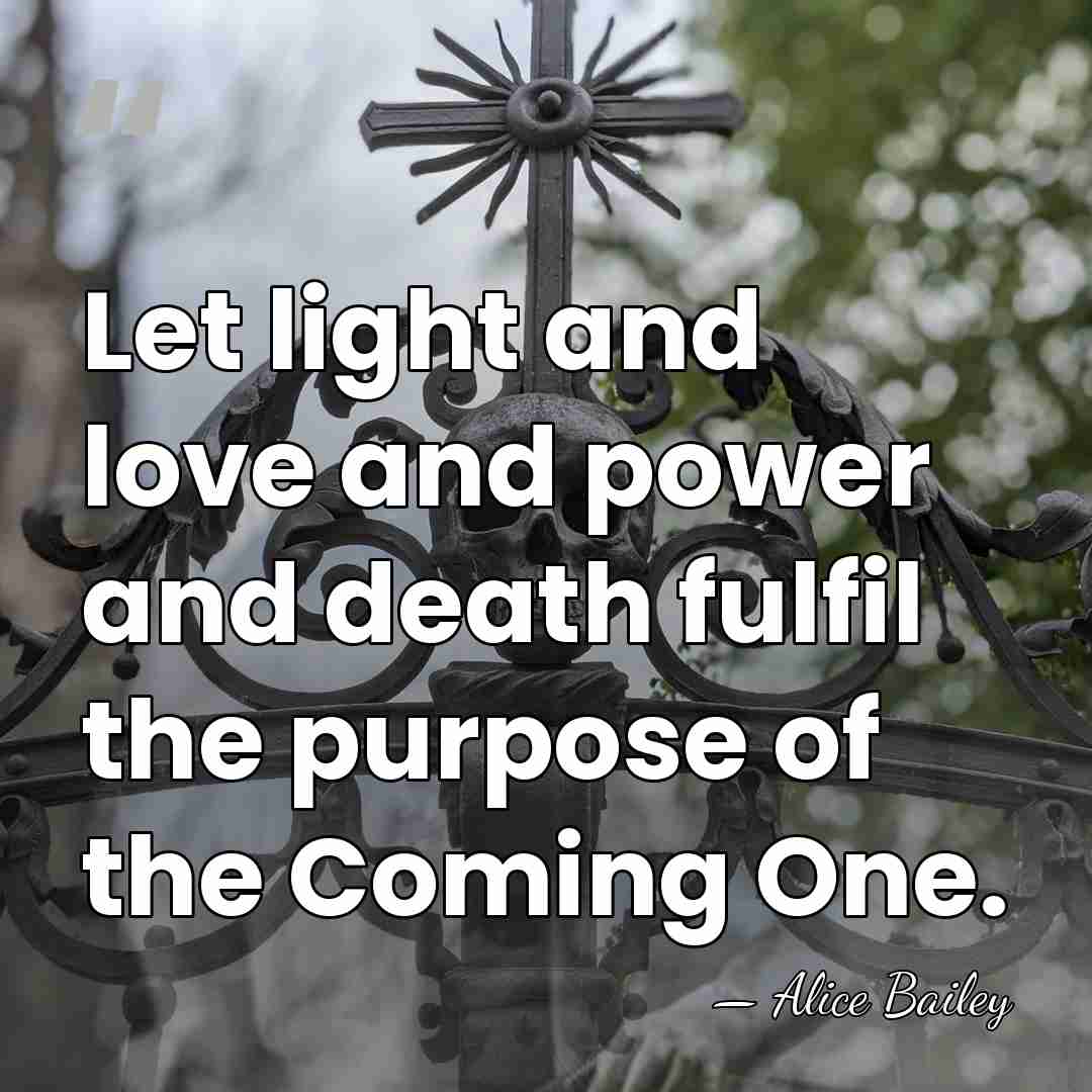 Let light and love and power and death fulfil the purpose of&hellip; - Alice Bailey