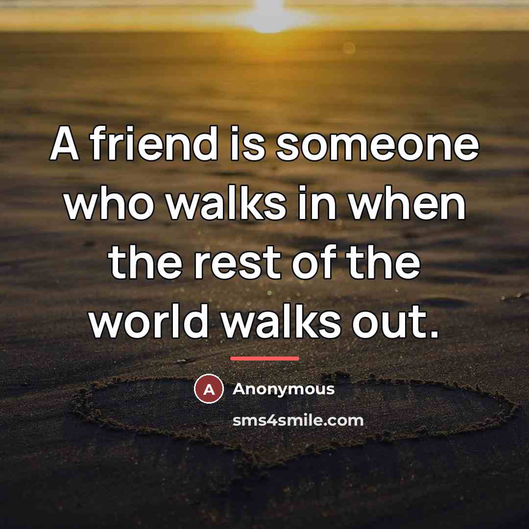 “A friend is someone who walks in when the rest…” quote by Anonymous