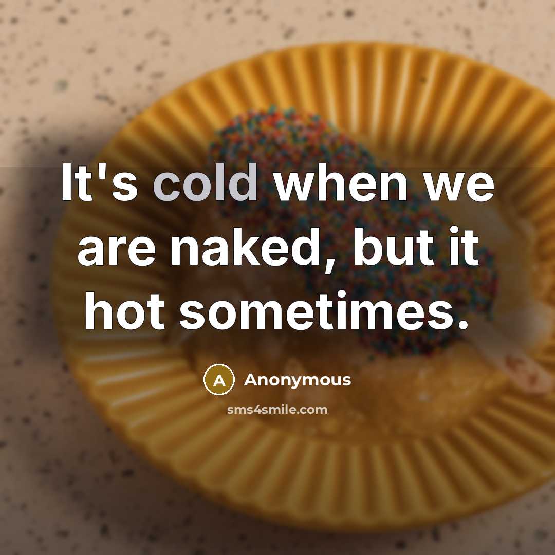 “It's cold when we are naked, but it hot sometimes.” quote by Anonymous