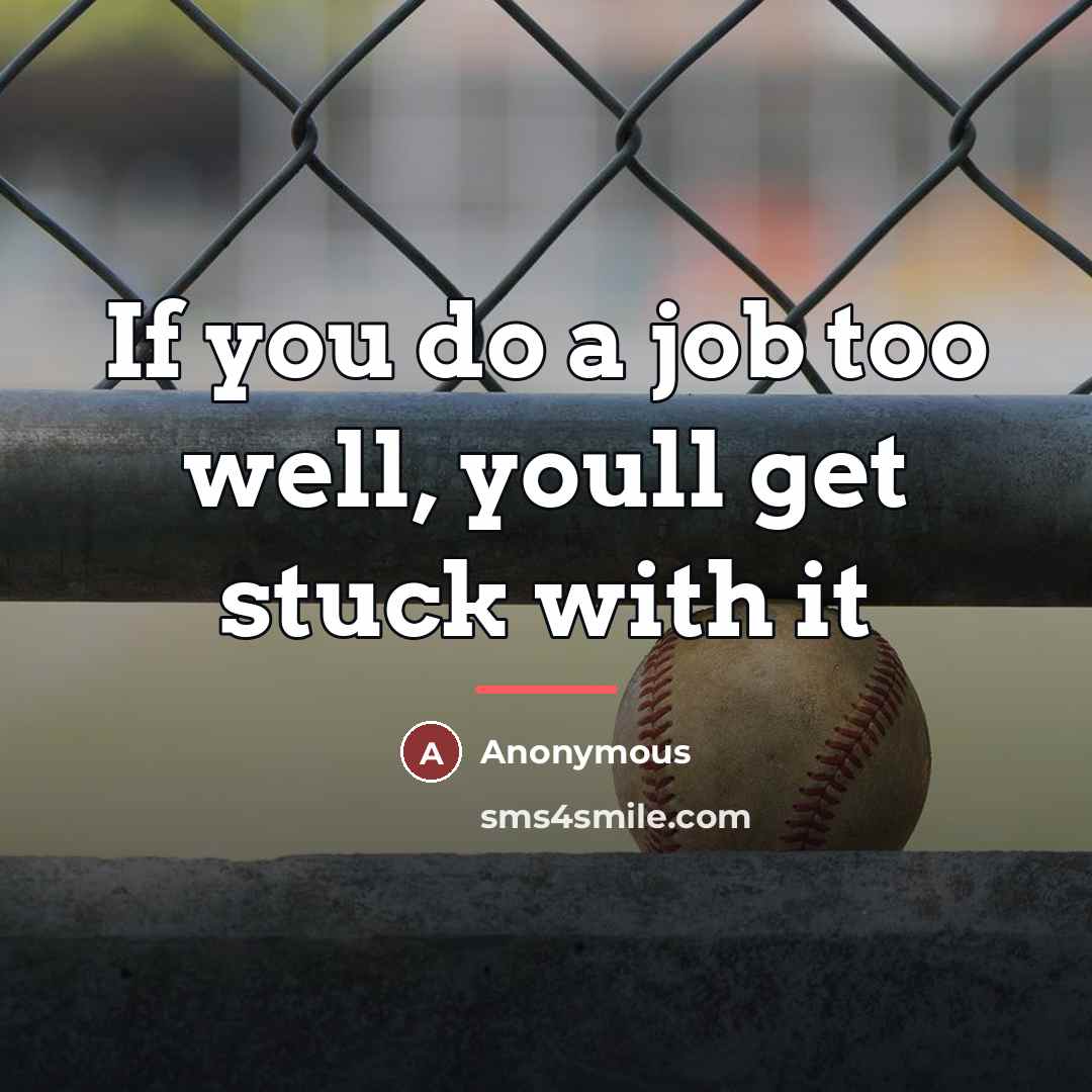“If you do a job too well, youll get stuck…” quote by Anonymous