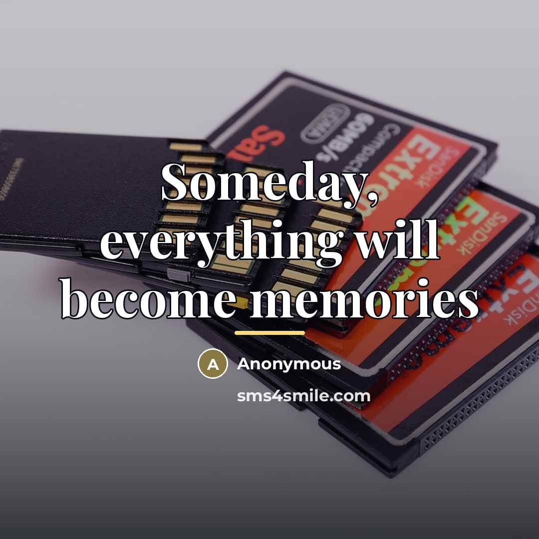 “Someday, everything will become memories…” quote by Anonymous