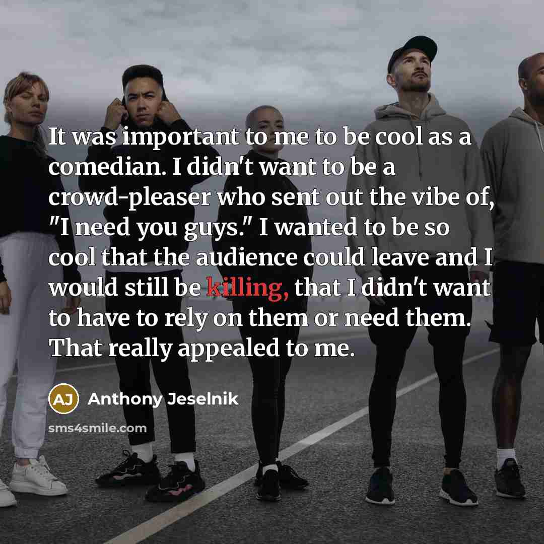“It was important to me to be cool as a…” quote by Anthony Jeselnik