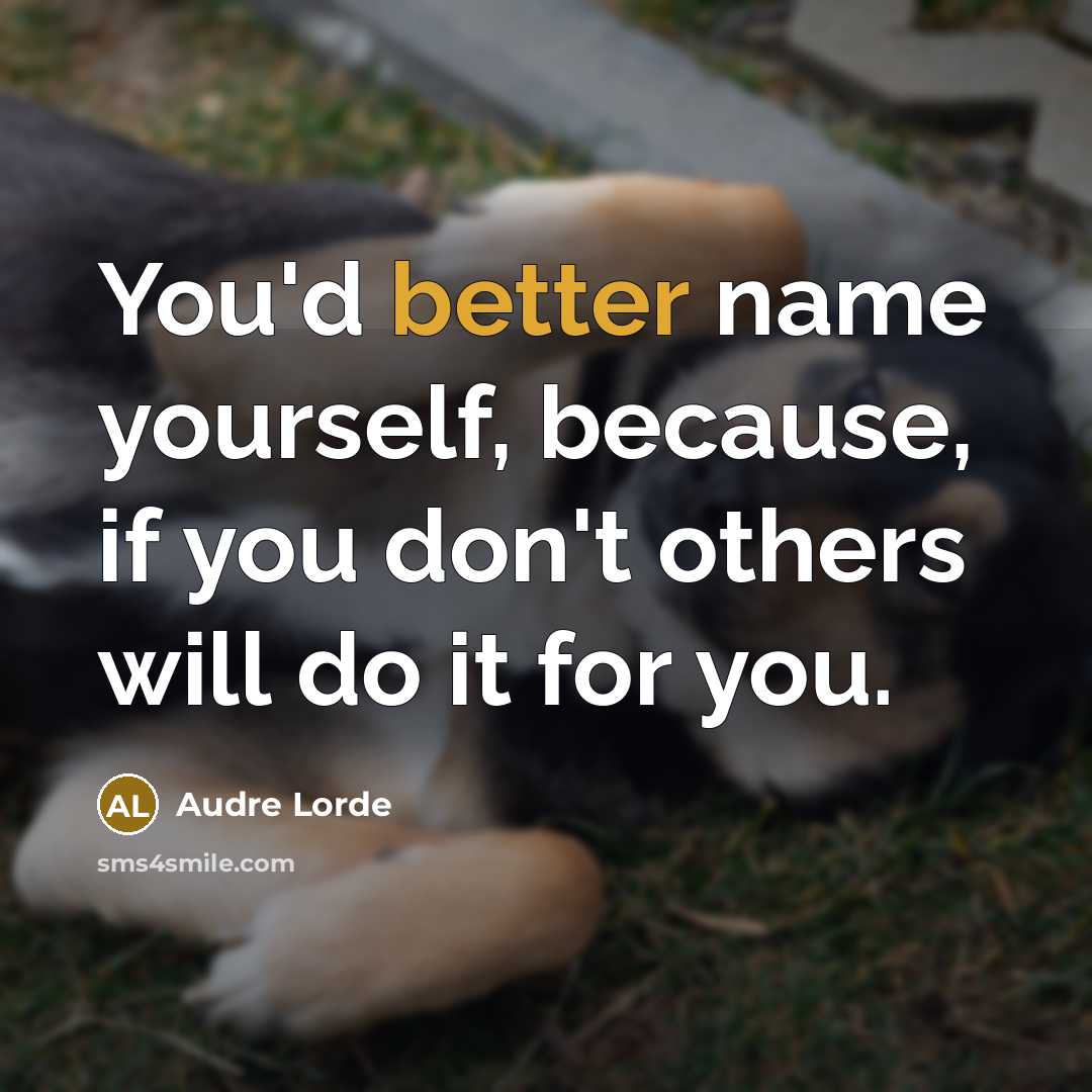 “You'd better name yourself, because, if you don't others will do it for you.” quote by Audre Lorde