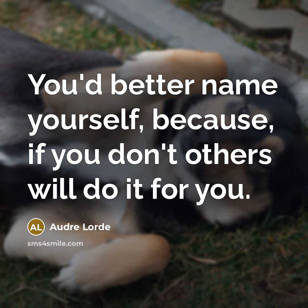 “You'd better name yourself, because, if you don't others will…” quote by Audre Lorde